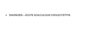 ● DIAGNOSIS – ACUTE ACALCULOUS CHOLECYSTITIS
 