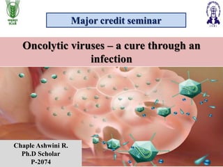 Major credit seminar
Oncolytic viruses – a cure through an
infection
Chaple Ashwini R.
Ph.D Scholar
P-2074
 