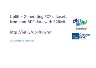 Upli%	–	Genera-ng	RDF	datasets	
from	non-RDF	data	with	R2RML	
	
h>p://bit.ly/upli%-r2rml	
Dr.	Christophe	Debruyne	
 