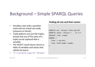 Background	–	Simple	SPARQL	Queries	
•  Variables	start	with	a	ques-on	
mark	and	can	match	any	node	
(resource	or	literal);...
