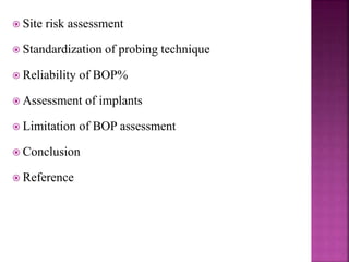  Site risk assessment
 Standardization of probing technique
 Reliability of BOP%
 Assessment of implants
 Limitation of BOP assessment
 Conclusion
 Reference
 