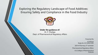 Exploring the Regulatory Landscape of Food Additives:
Ensuring Safety and Compliance in the Food Industry
Presented By
K.SriDivya
Redg No: 621209527005
II/II M-Pharmacy 3rd semester
Pharmaceutical Regulatory Affairs
A.U.College of Pharmaceutical
Sciences
Under the guidance of:
Dr. P. Shailaja
Dept. of Pharmaceutical Regulatory Affairs
 
