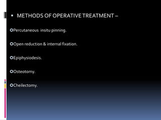  METHODS OF OPERATIVETREATMENT –
Percutaneous insitu pinning.
Open reduction & internal fixation.
Epiphysiodesis.
Osteotomy.
Cheilectomy.
 