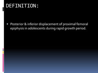 Posterior & inferior displacement of proximal femoral
epiphysis in adolescents during rapid growth period.
 