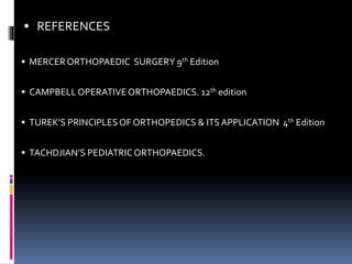  REFERENCES
 MERCERORTHOPAEDIC SURGERY 9th Edition
 CAMPBELLOPERATIVEORTHOPAEDICS. 12th edition
 TUREK’S PRINCIPLESOF ORTHOPEDICS & ITS APPLICATION 4th Edition
 TACHDJIAN’S PEDIATRICORTHOPAEDICS.
 