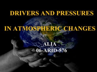 DRIVERS AND PRESSURES IN ATMOSPHERIC CHANGES ALIA 06-ARID-576 
