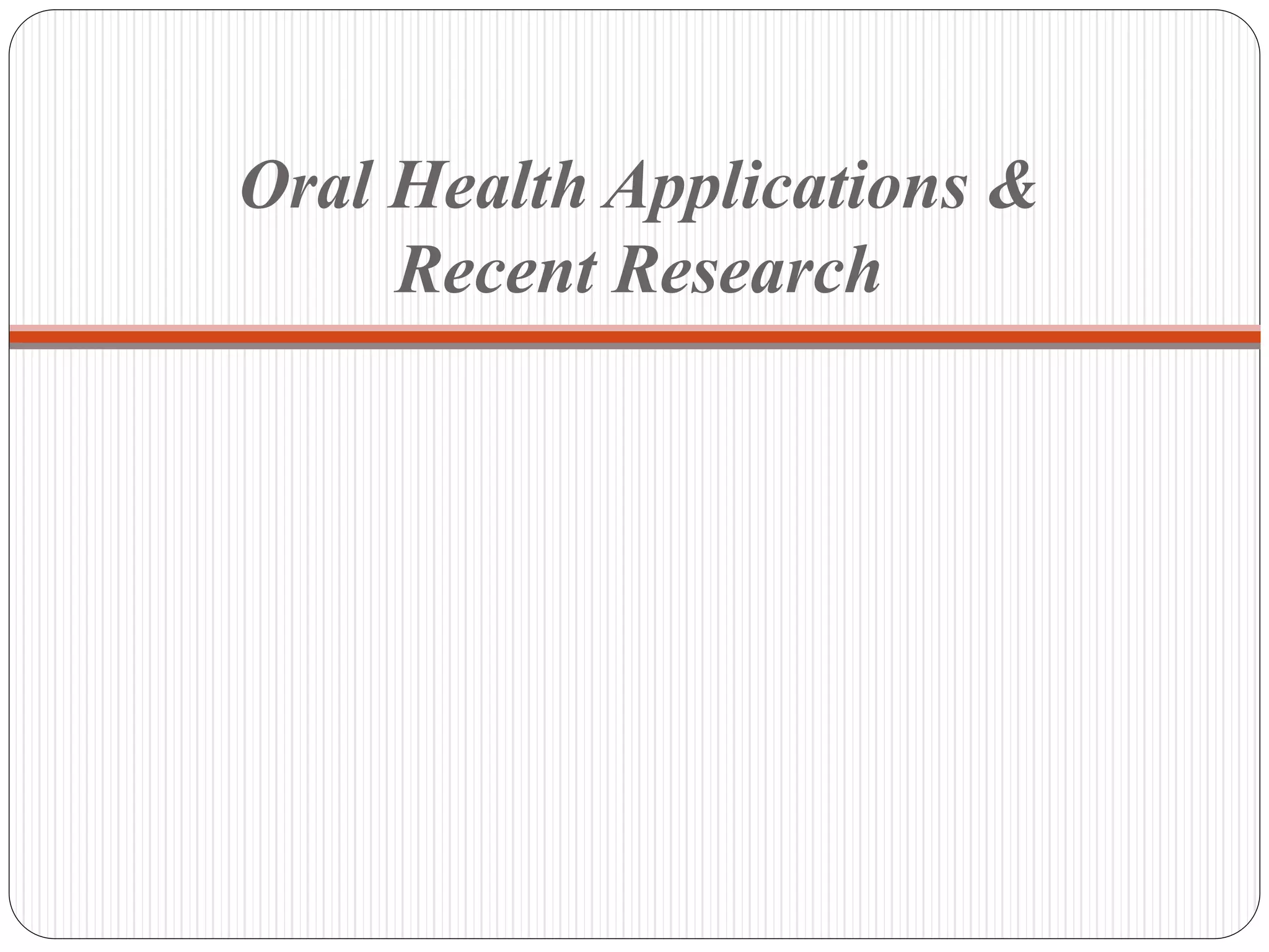 Oral Health Applications &
Recent Research
 