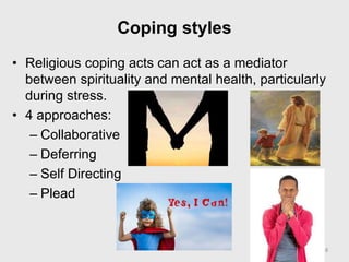 Coping styles
• Religious coping acts can act as a mediator
between spirituality and mental health, particularly
during stress.
• 4 approaches:
– Collaborative
– Deferring
– Self Directing
– Plead
38
 