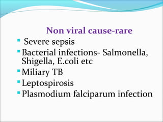 Non viral cause-rare 
 Severe sepsis 
Bacterial infections- Salmonella, 
Shigella, E.coli etc 
Miliary TB 
Leptospirosis 
Plasmodium falciparum infection 
 