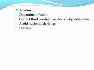 Treatment 
• Dopamine infusion. 
• Correct fluid overload, acidosis & hyperkalemia. 
• Avoid nephrotoxic drugs. 
• Dialysis 
 