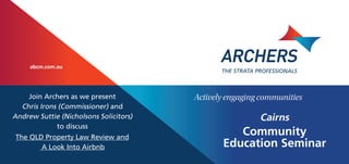 Community
Education Seminar
Join Archers as we present
Chris Irons (Commissioner) and
Andrew Suttie (Nicholsons Solicitors)
to discuss
Actively engaging communities
abcm.com.au
The QLD Property Law Review and
A Look Into Airbnb
Cairns
 