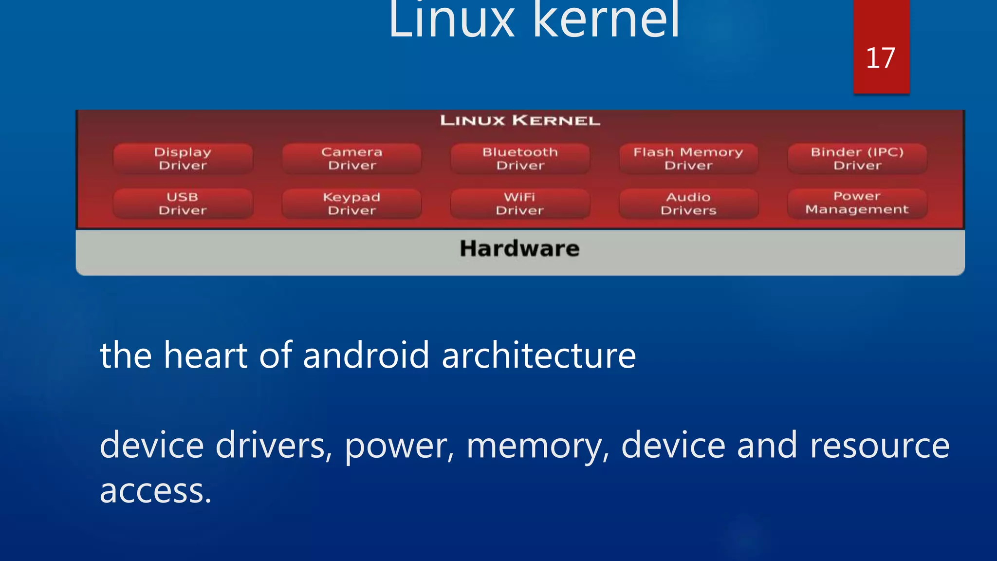 Linux kernel the heart of android architecture device drivers, power, memory, device and resource access. 17 