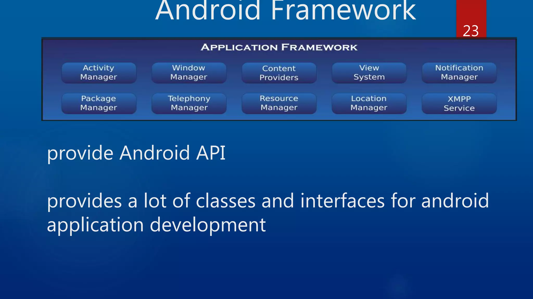 Android Framework provide Android API provides a lot of classes and interfaces for android application development 23 