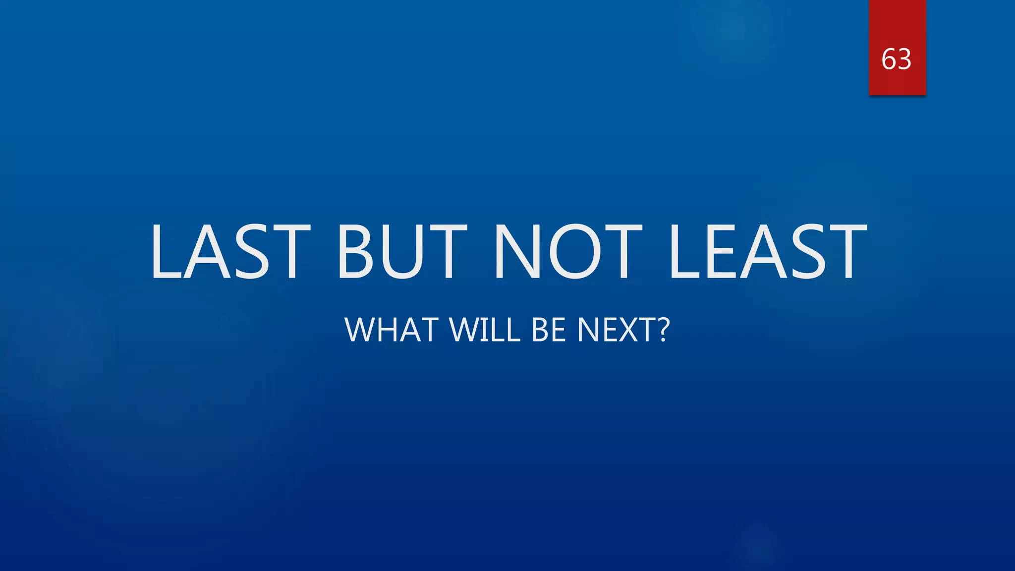 LAST BUT NOT LEAST WHAT WILL BE NEXT? 63 