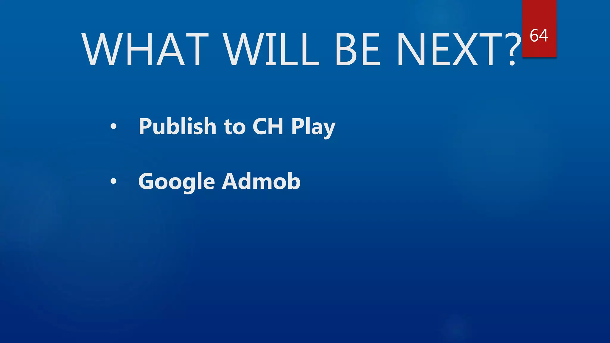 WHAT WILL BE NEXT? • Publish to CH Play • Google Admob 64 
