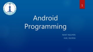 Android
Programming
NHAT NGUYEN
HUE, 10/2016
1
 