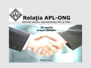 Relaţia APL-ONG
Seminar pentru reprezentanţii APL şi ONG

               29 martie
            oraşul Cimişlia




              Sofia Ursul
 