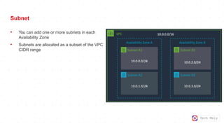 Tech Mely
Subnet
• You can add one or more subnets in each
Availability Zone
• Subnets are allocated as a subset of the VPC
CIDR range
 