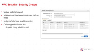 Tech Mely
VPC Security - Security Groups
• Virtual stateful firewall
• Inbound and Outbound customer defined
rules
• Instance/Interface level inspection
• Only supports allow rules
- Implicit deny all at the end
 