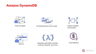 Tech Mely
Amazon DynamoDB
Highly available
and durable
Consistently fast at any scale
Fully managed
Secure Integrates with AWS Lambda,
Amazon Redshift, and more
Cost-effective
 