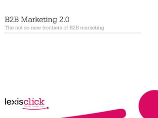 B2B Marketing 2.0
The not so new frontiers of B2B marketing
 