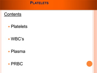 PLATELETS 
Contents 
 Platelets 
 WBC’s 
 Plasma 
 PRBC 
 
