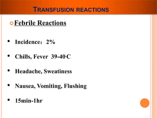 TRANSFUSION REACTIONS 
Febrile Reactions 
• Incidence：2% 
• Chills, Fever 39-40.C 
• Headache, Sweatiness 
• Nausea, Vomiting, Flushing 
• 15min-1hr 
 
