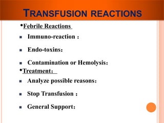 TRANSFUSION REACTIONS 
•Febrile Reactions ： 
 Immuno-reaction ： 
 Endo-toxins： 
 Contamination or Hemolysis： 
•Treatment： 
 Analyze possible reasons： 
 Stop Transfusion ： 
 General Support： 
 