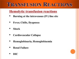 TRANSFUSION REACTIONS 
Hemolytic transfusion reactions 
• Burning at the intravenous (IV) line site 
• Fever, Chills, Dyspnoea 
• Shock 
• Cardiovascular Collapse 
• Hemoglobinuria, Hemoglobinemia 
• Renal Failure 
• DIC 
 