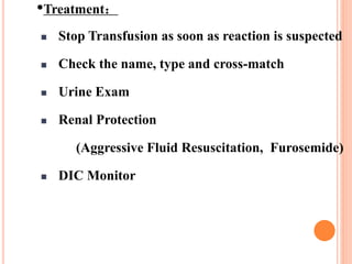 •Treatment： 
 Stop Transfusion as soon as reaction is suspected 
 Check the name, type and cross-match 
 Urine Exam 
 Renal Protection 
(Aggressive Fluid Resuscitation, Furosemide) 
 DIC Monitor 
 