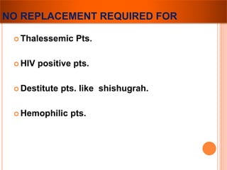 NO REPLACEMENT REQUIRED FOR 
Thalessemic Pts. 
 HIV positive pts. 
 Destitute pts. like shishugrah. 
Hemophilic pts. 
 