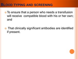 BLOOD TYPING AND SCREENING 
To ensure that a person who needs a transfusion 
will receive compatible blood with his or her own; 
and 
 That clinically significant antibodies are identified 
if present. 
 