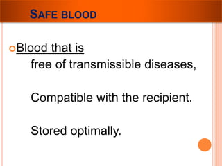 SAFE BLOOD 
Blood that is 
free of transmissible diseases, 
Compatible with the recipient. 
Stored optimally. 
 