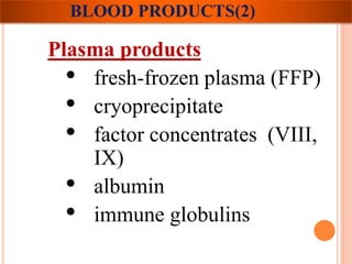 BLOOD PRODUCTS(2) 
Plasma products 
• fresh-frozen plasma (FFP) 
• cryoprecipitate 
• factor concentrates (VIII, 
IX) 
• albumin 
• immune globulins 
 