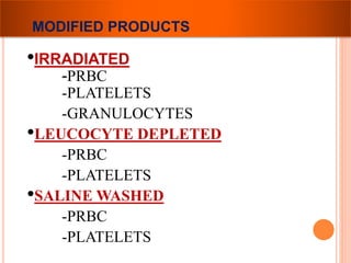 MODIFIED PRODUCTS 
•IRRADIATED 
-PRBC 
-PLATELETS 
-GRANULOCYTES 
•LEUCOCYTE DEPLETED 
-PRBC 
-PLATELETS 
•SALINE WASHED 
-PRBC 
-PLATELETS 
 