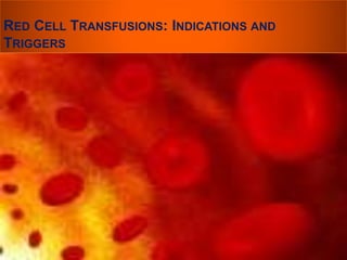 RED CELL TRANSFUSIONS: INDICATIONS AND 
TRIGGERS 
 