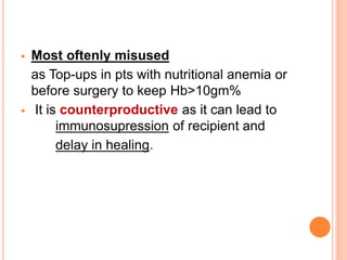  Most oftenly misused 
as Top-ups in pts with nutritional anemia or 
before surgery to keep Hb>10gm% 
 It is counterproductive as it can lead to 
immunosupression of recipient and 
delay in healing. 
 