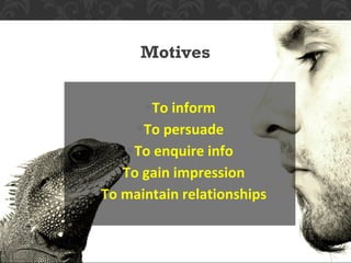 Motives


       •To inform
      •To persuade
    •To enquire info
   •To gain impression
•To maintain relationships
 