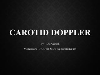 CAROTID DOPPLER
By – Dr. Aashish
Moderators – HOD sir & Dr. Rajeswari ma’am
 