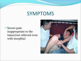 SYMPTOMS
 Severe pain

inappropriate to the
injury(not relieved even
with morphia)

 