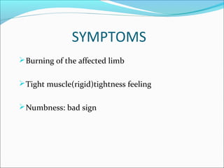 SYMPTOMS
 Burning of the affected limb
 Tight muscle(rigid)tightness feeling
 Numbness: bad sign

 