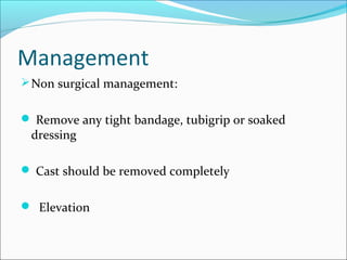 Management
 Non surgical management:
 Remove any tight bandage, tubigrip or soaked

dressing

 Cast should be removed completely
 Elevation

 