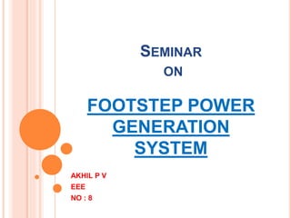 SEMINAR
ON
FOOTSTEP POWER
GENERATION
SYSTEM
AKHIL P V
EEE
NO : 8
 