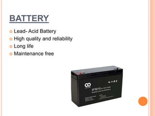 BATTERY
 Lead- Acid Battery
 High quality and reliability
 Long life
 Maintenance free
 