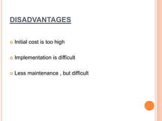 DISADVANTAGES
 Initial cost is too high
 Implementation is difficult
 Less maintenance , but difficult
 