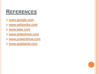 REFERENCES
 www.google.com
 www.wikipedia.com
 www.ieee.com
 www.slideshare.com
 www.powershow.com
 www.pptplanet.com
 