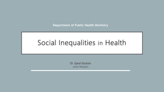 Social Inequalities in Health
Dr. Ujwal Gautam
Junior Resident
Department of Public Health Dentistry
 