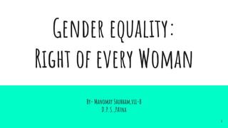 Gender equality:
Right of every Woman
By- Manomay Shubham,vii-B
D.P.S.,PAtna
1
 