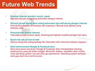 Future Web Trends <ul><li>Koneksi internet semakin murah, cepat </li></ul><ul><li>Semakin banyak orang yang terkoneksi den...