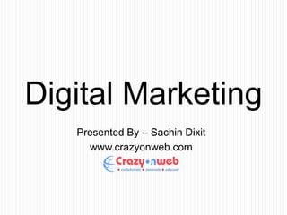 Presented By – Sachin Dixit
www.crazyonweb.com
Digital Marketing
 